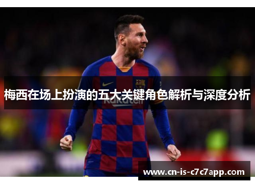 梅西在场上扮演的五大关键角色解析与深度分析