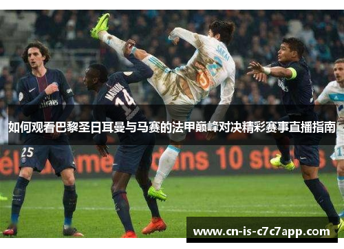 如何观看巴黎圣日耳曼与马赛的法甲巅峰对决精彩赛事直播指南