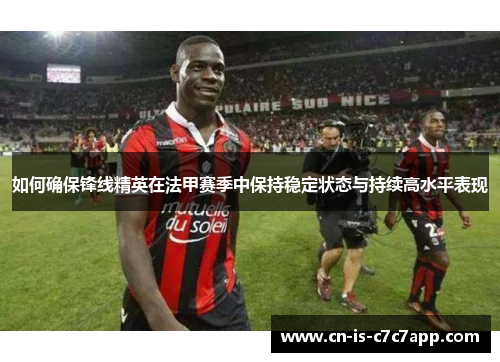 如何确保锋线精英在法甲赛季中保持稳定状态与持续高水平表现