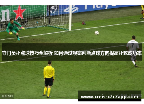 守门员扑点球技巧全解析 如何通过观察判断点球方向提高扑救成功率
