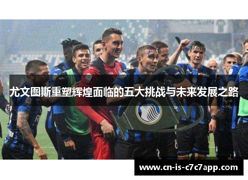 尤文图斯重塑辉煌面临的五大挑战与未来发展之路