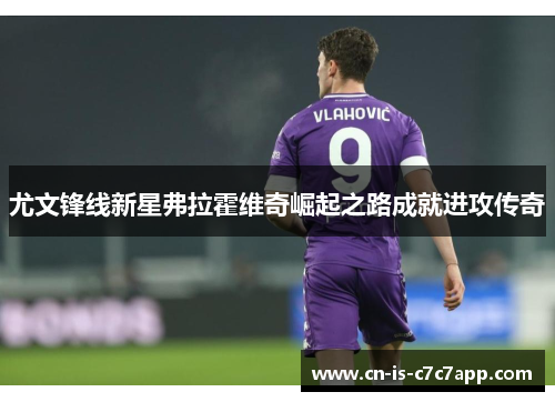 尤文锋线新星弗拉霍维奇崛起之路成就进攻传奇