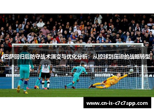 巴萨回归后防守战术演变与优化分析：从控球到压迫的战略转型