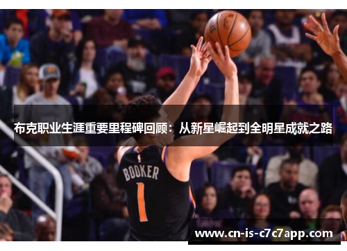 布克职业生涯重要里程碑回顾：从新星崛起到全明星成就之路