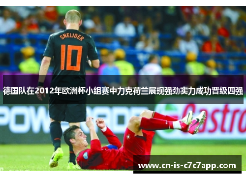 德国队在2012年欧洲杯小组赛中力克荷兰展现强劲实力成功晋级四强