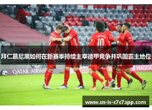 拜仁慕尼黑如何在新赛季持续主宰德甲竞争并巩固霸主地位