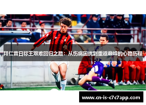 拜仁昔日标王艰难回归之路：从伤病困扰到重返巅峰的心路历程