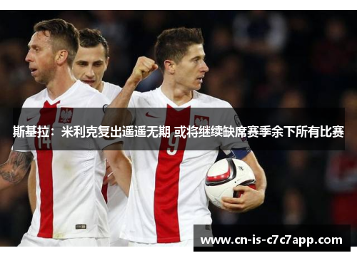 斯基拉：米利克复出遥遥无期 或将继续缺席赛季余下所有比赛