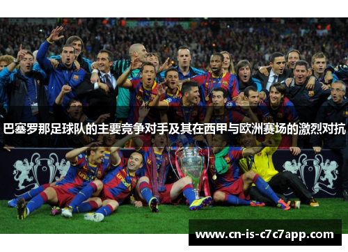 巴塞罗那足球队的主要竞争对手及其在西甲与欧洲赛场的激烈对抗