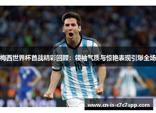 梅西世界杯首战精彩回顾:领袖气质与惊艳表现引爆全场 梅西世界杯首战精彩回顾:领袖气质与惊艳表现引爆全场