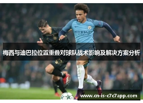 梅西与迪巴拉位置重叠对球队战术影响及解决方案分析