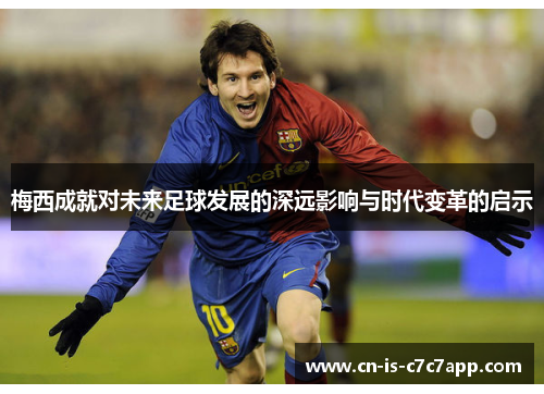 梅西成就对未来足球发展的深远影响与时代变革的启示 梅西成就对未来足球发展的深远影响与时代变革的启示