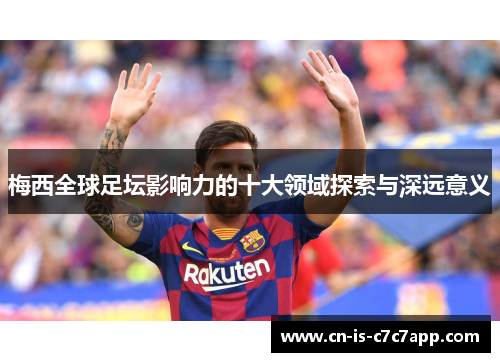 梅西全球足坛影响力的十大领域探索与深远意义 梅西全球足坛影响力的十大领域探索与深远意义