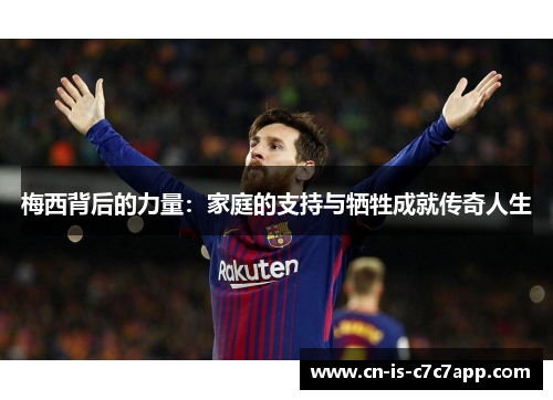 梅西背后的力量:家庭的支持与牺牲成就传奇人生 梅西背后的力量:家庭的支持与牺牲成就传奇人生