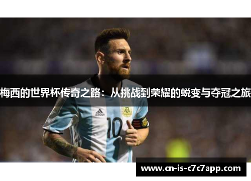梅西的世界杯传奇之路:从挑战到荣耀的蜕变与夺冠之旅 梅西的世界杯传奇之路:从挑战到荣耀的蜕变与夺冠之旅