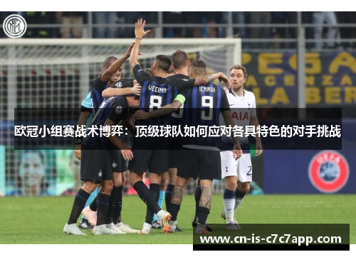 欧冠小组赛战术博弈:顶级球队如何应对各具特色的对手挑战 欧冠小组赛战术博弈:顶级球队如何应对各具特色的对手挑战
