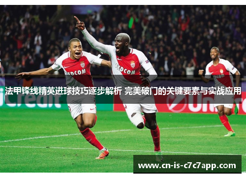 法甲锋线精英进球技巧逐步解析 完美破门的关键要素与实战应用