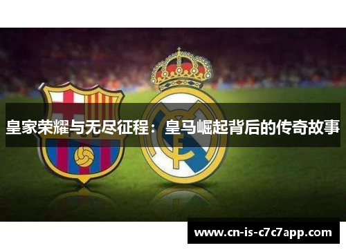 皇家荣耀与无尽征程：皇马崛起背后的传奇故事