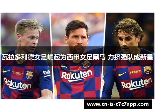 瓦拉多利德女足崛起为西甲女足黑马 力挤强队成新星