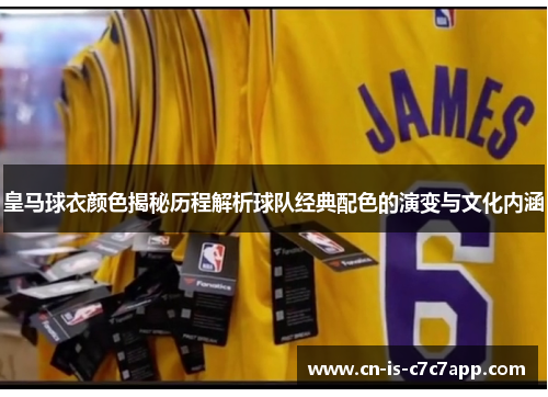 皇马球衣颜色揭秘历程解析球队经典配色的演变与文化内涵 皇马球衣颜色揭秘历程解析球队经典配色的演变与文化内涵