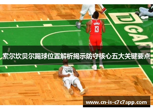 索尔坎贝尔踢球位置解析揭示防守核心五大关键要点