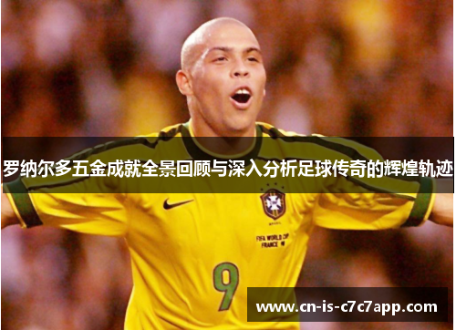 罗纳尔多五金成就全景回顾与深入分析足球传奇的辉煌轨迹