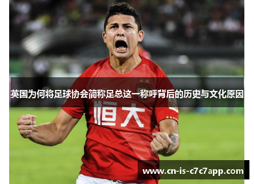 英国为何将足球协会简称足总这一称呼背后的历史与文化原因