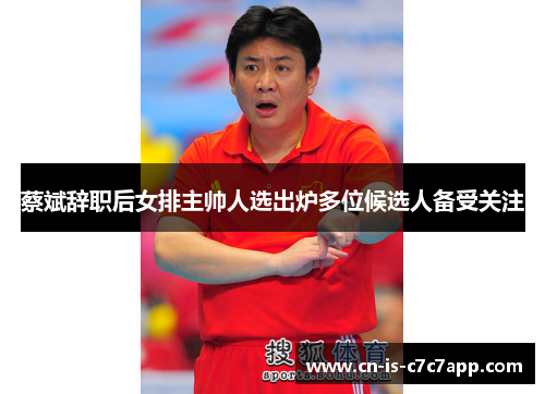 蔡斌辞职后女排主帅人选出炉多位候选人备受关注 蔡斌辞职后女排主帅人选出炉多位候选人备受关注