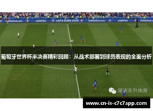葡萄牙世界杯半决赛精彩回顾：从战术部署到球员表现的全面分析