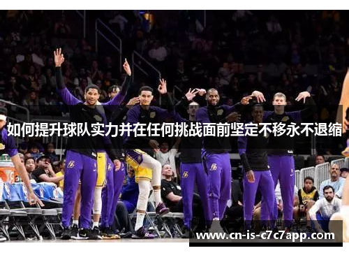如何提升球队实力并在任何挑战面前坚定不移永不退缩 如何提升球队实力并在任何挑战面前坚定不移永不退缩