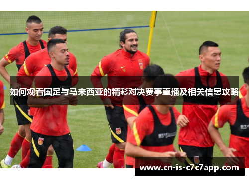 如何观看国足与马来西亚的精彩对决赛事直播及相关信息攻略