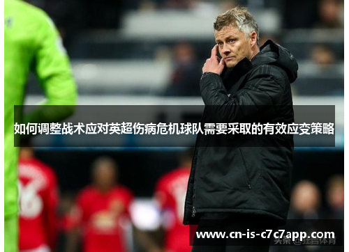 如何调整战术应对英超伤病危机球队需要采取的有效应变策略 如何调整战术应对英超伤病危机球队需要采取的有效应变策略