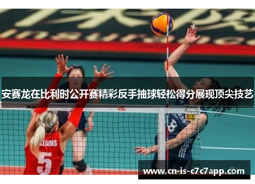 安赛龙在比利时公开赛精彩反手抽球轻松得分展现顶尖技艺