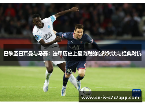 巴黎圣日耳曼与马赛：法甲历史上最激烈的宿敌对决与经典对抗