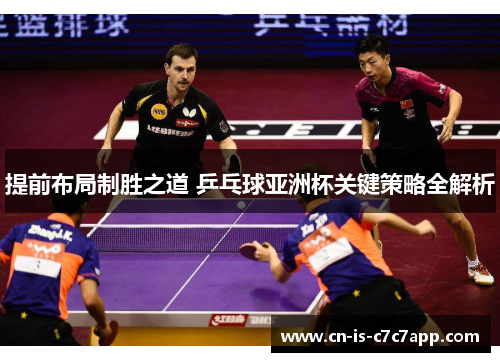 提前布局制胜之道 乒乓球亚洲杯关键策略全解析 提前布局制胜之道 乒乓球亚洲杯关键策略全解析