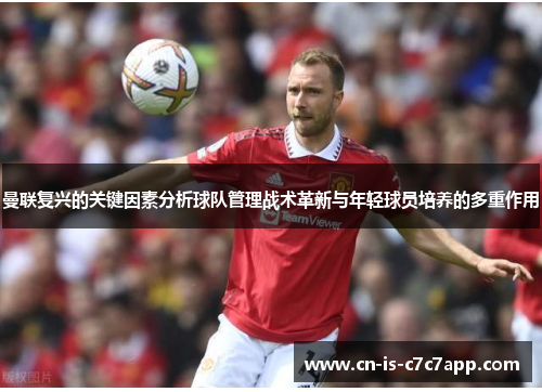 曼联复兴的关键因素分析球队管理战术革新与年轻球员培养的多重作用 曼联复兴的关键因素分析球队管理战术革新与年轻球员培养的多重作用