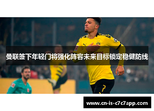 曼联签下年轻门将强化阵容未来目标锁定稳健防线 曼联签下年轻门将强化阵容未来目标锁定稳健防线