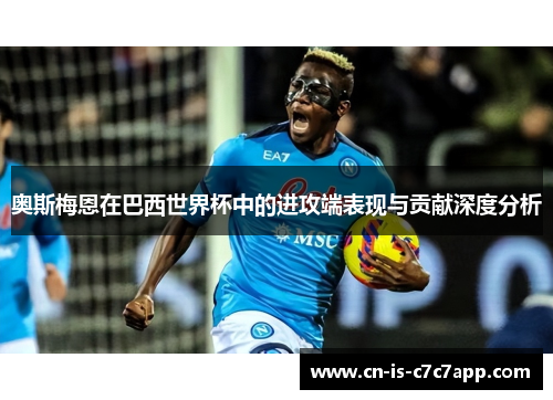 奥斯梅恩在巴西世界杯中的进攻端表现与贡献深度分析 奥斯梅恩在巴西世界杯中的进攻端表现与贡献深度分析