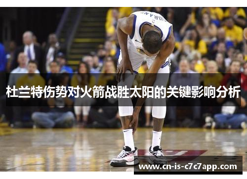 杜兰特伤势对火箭战胜太阳的关键影响分析 杜兰特伤势对火箭战胜太阳的关键影响分析