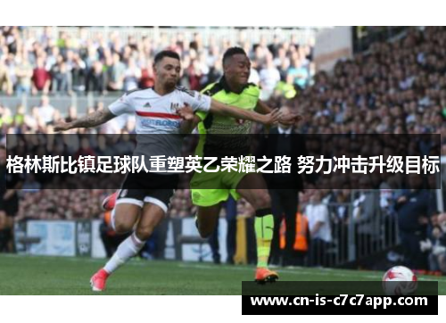 格林斯比镇足球队重塑英乙荣耀之路 努力冲击升级目标 格林斯比镇足球队重塑英乙荣耀之路 努力冲击升级目标