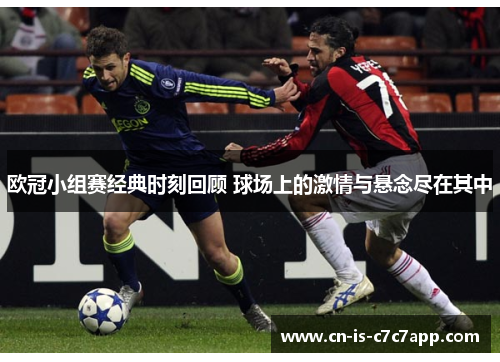 欧冠小组赛经典时刻回顾 球场上的激情与悬念尽在其中 欧冠小组赛经典时刻回顾 球场上的激情与悬念尽在其中
