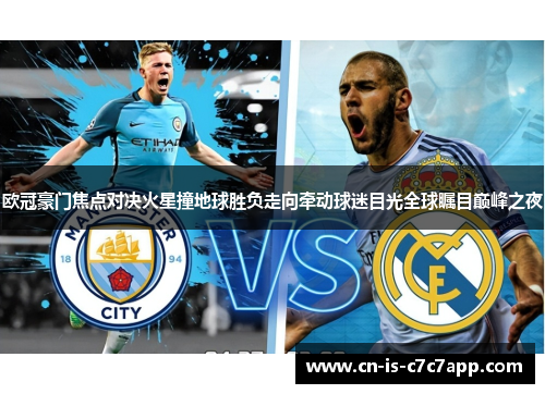 欧冠豪门焦点对决火星撞地球胜负走向牵动球迷目光全球瞩目巅峰之夜 欧冠豪门焦点对决火星撞地球胜负走向牵动球迷目光全球瞩目巅峰之夜