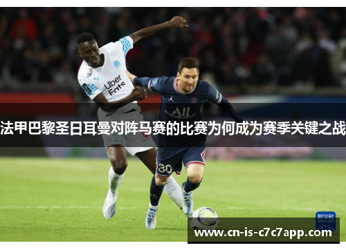 法甲巴黎圣日耳曼对阵马赛的比赛为何成为赛季关键之战 法甲巴黎圣日耳曼对阵马赛的比赛为何成为赛季关键之战