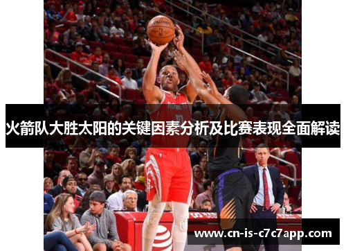 火箭队大胜太阳的关键因素分析及比赛表现全面解读