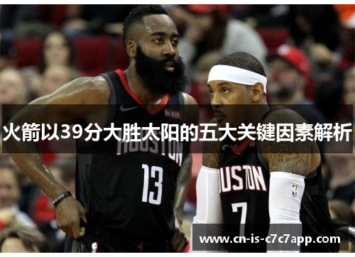 火箭以39分大胜太阳的五大关键因素解析 火箭以39分大胜太阳的五大关键因素解析