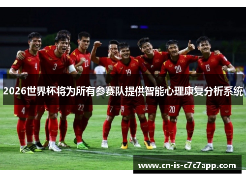 2026世界杯将为所有参赛队提供智能心理康复分析系统 2026世界杯将为所有参赛队提供智能心理康复分析系统