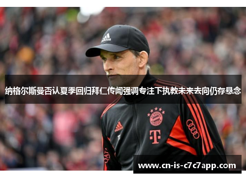纳格尔斯曼否认夏季回归拜仁传闻强调专注下执教未来去向仍存悬念