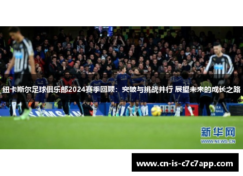 纽卡斯尔足球俱乐部2024赛季回顾：突破与挑战并行 展望未来的成长之路