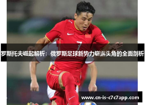 罗斯托夫崛起解析：俄罗斯足球新势力崭露头角的全面剖析