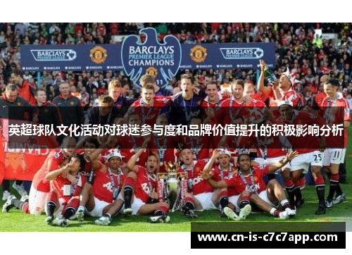 英超球队文化活动对球迷参与度和品牌价值提升的积极影响分析 英超球队文化活动对球迷参与度和品牌价值提升的积极影响分析